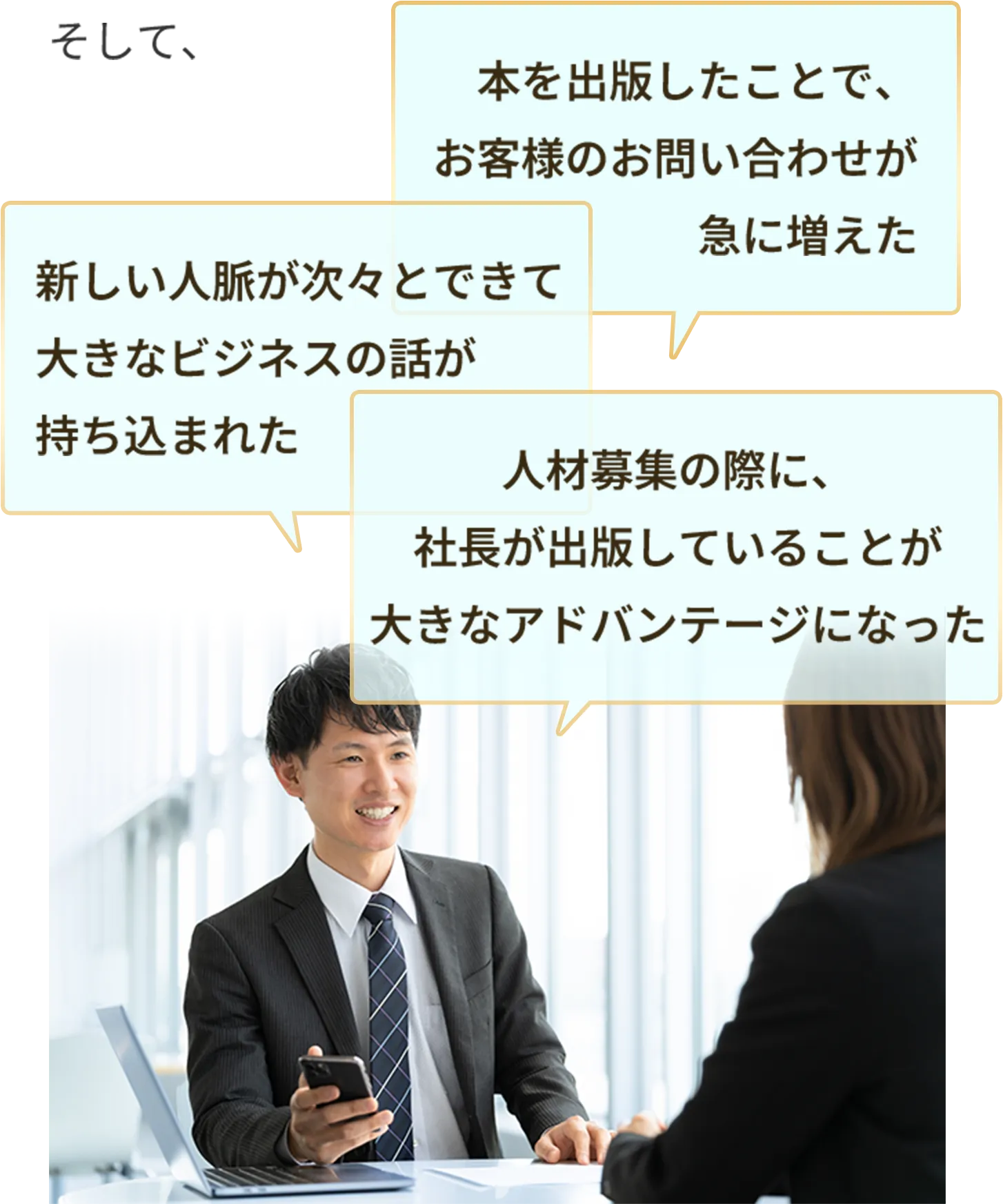 本を出版したことで、お客様のお問い合わせが急に増えた 新しい人脈が次々とできて大きなビジネスの話が持ち込まれた 人材募集の際に、社長が出版していることが大きなアドバンテージになった