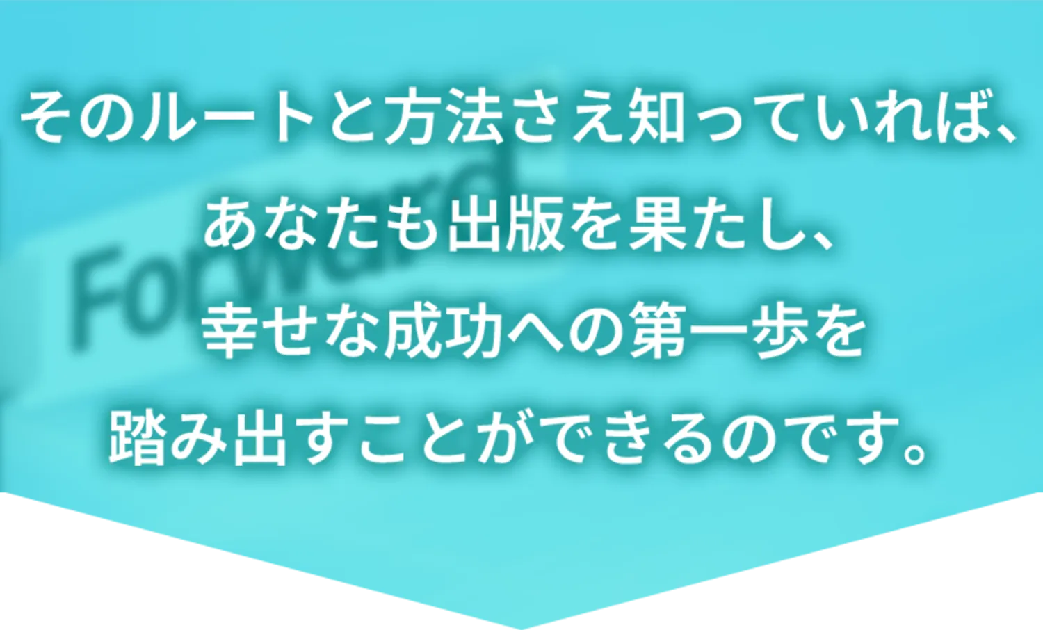 そのルートと方法さえ知っていれば、あなたも出版を果たし、幸せな成功への第一歩を踏み出すことができるのです。
