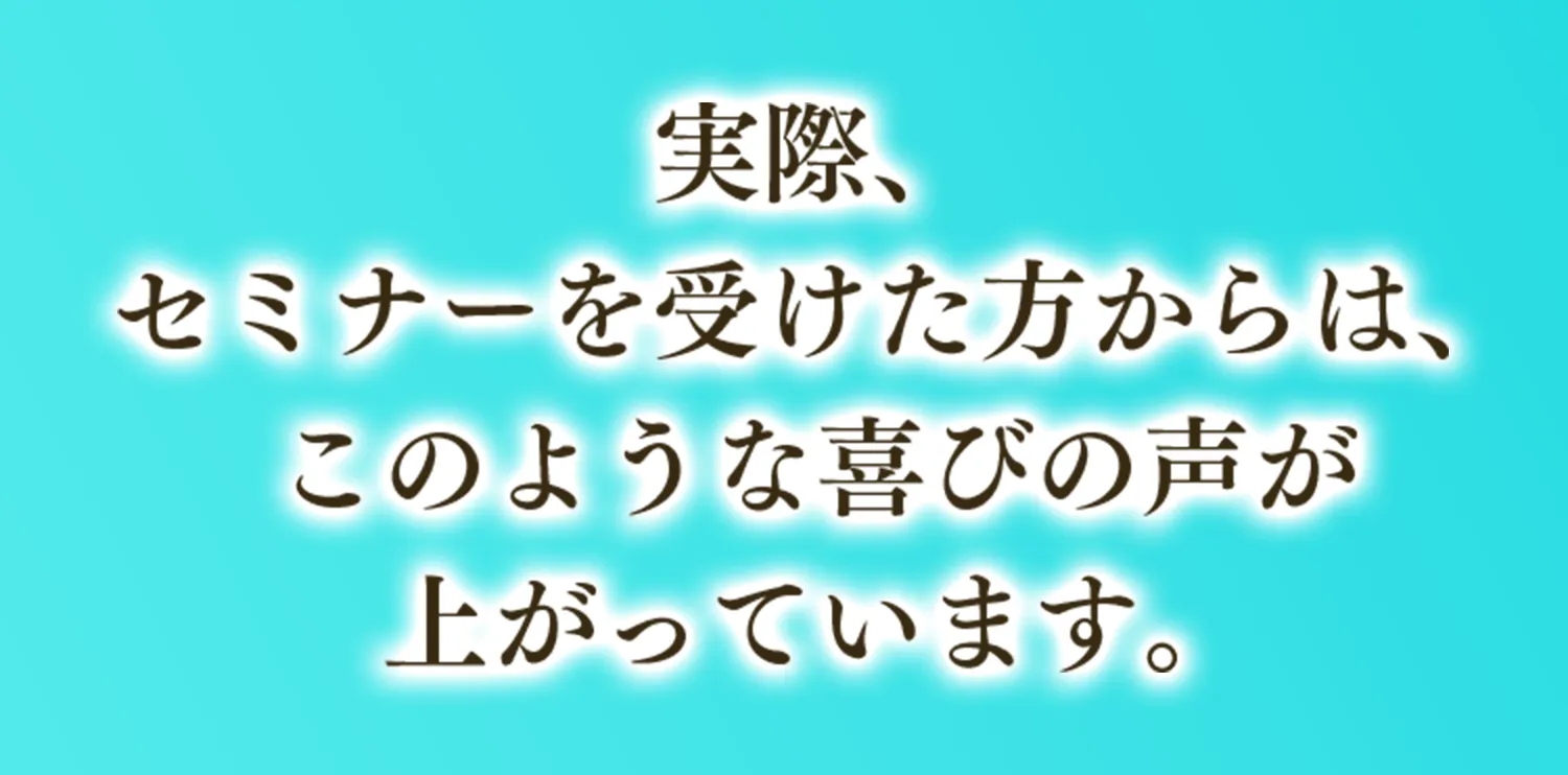 実際、セミナーを受けた方からは、このような喜びの声が上がっています。