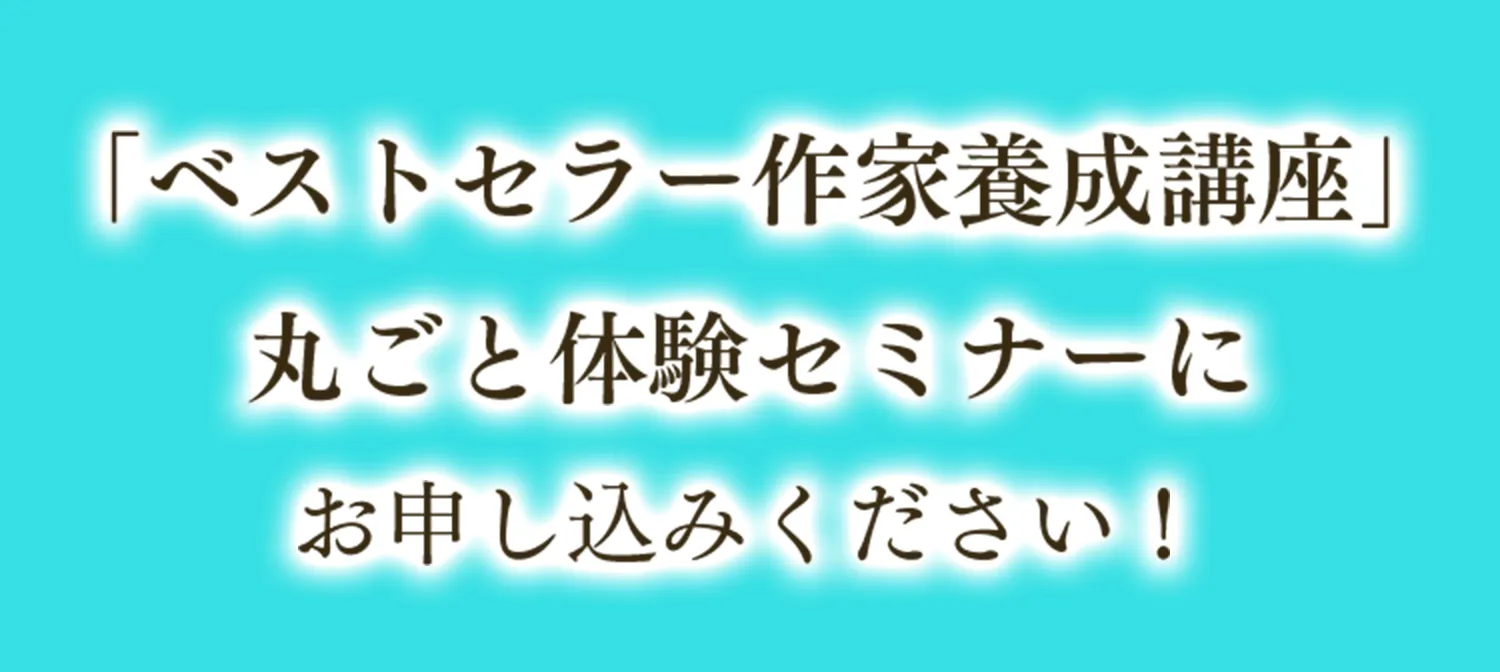 「ベストセラー作家養成講座」丸ごと体験セミナーにお申し込みください！