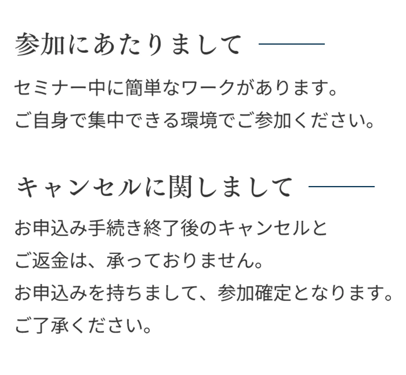参加にあたりまして セミナー中の簡単なワークがあります。ご自身で集中できる環境でご参加ください。 キャンセルに関しまして お申し込み手続き終了後のキャンセルとご返金は、承っておりません。お申し込みを持ちまして、参加確定となります。ご了承ください。